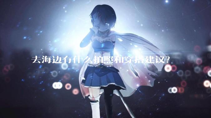 去海边有什么拍照和穿搭建议？