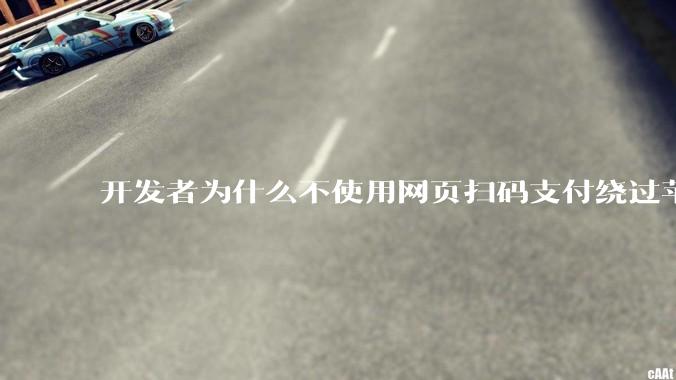 开发者为什么不使用网页扫码支付绕过苹果抽成30？