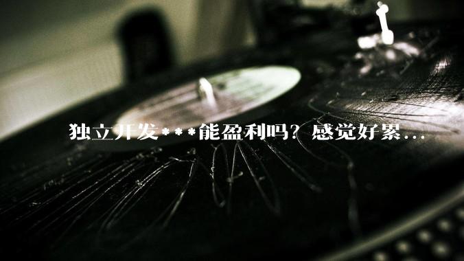 独立开发***能盈利吗？感觉好累...