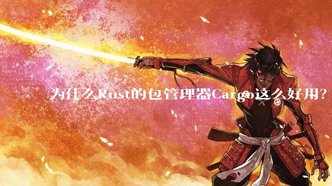 为什么Rust的包管理器Cargo这么好用？